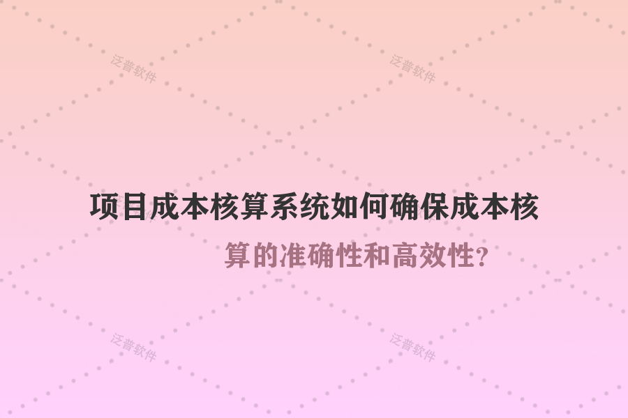 項目成本核算系統(tǒng)如何確保成本核算的準確性和高效性？