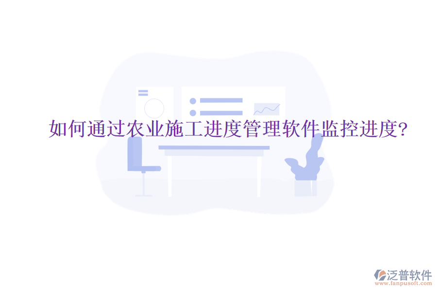 如何通過(guò)農(nóng)業(yè)施工進(jìn)度管理軟件監(jiān)控進(jìn)度?