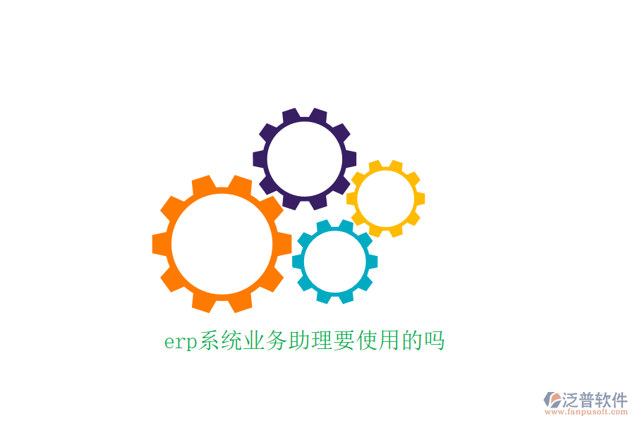 erp系統(tǒng)業(yè)務助理要使用的嗎