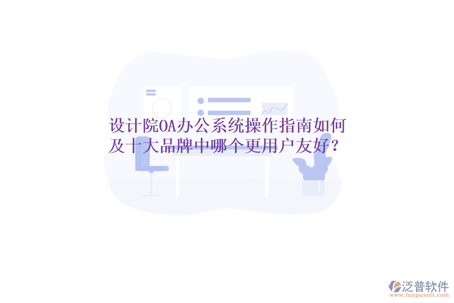  設(shè)計(jì)院OA辦公系統(tǒng)操作指南如何及十大品牌中哪個(gè)更用戶友好？
