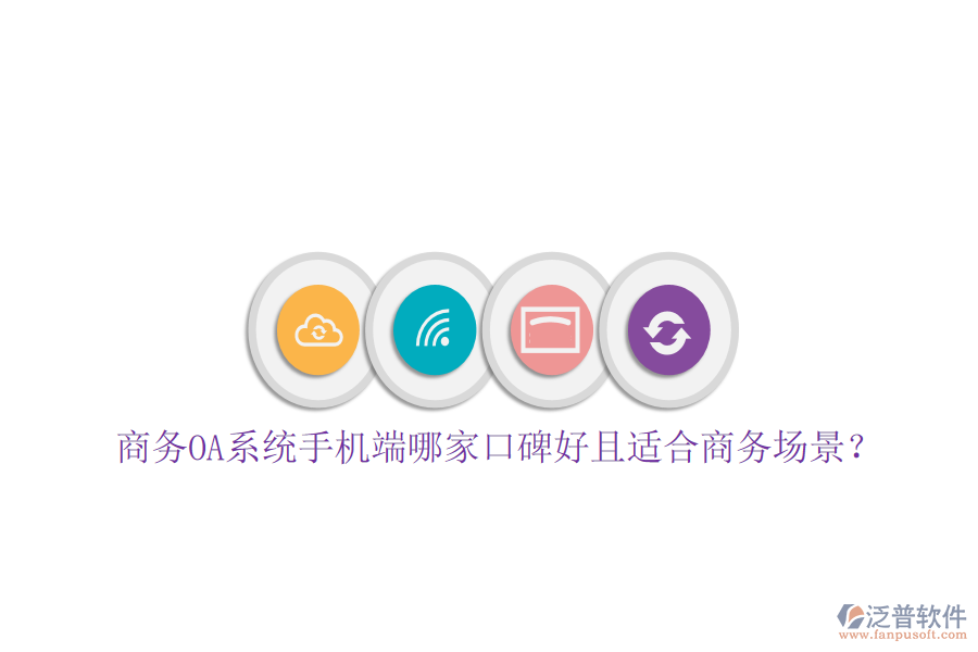  商務(wù)OA系統(tǒng)手機端哪家口碑好且適合商務(wù)場景？