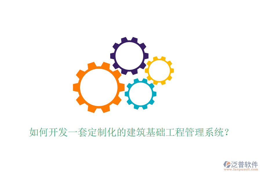 如何開發(fā)一套定制化的建筑基礎(chǔ)工程管理系統(tǒng)？