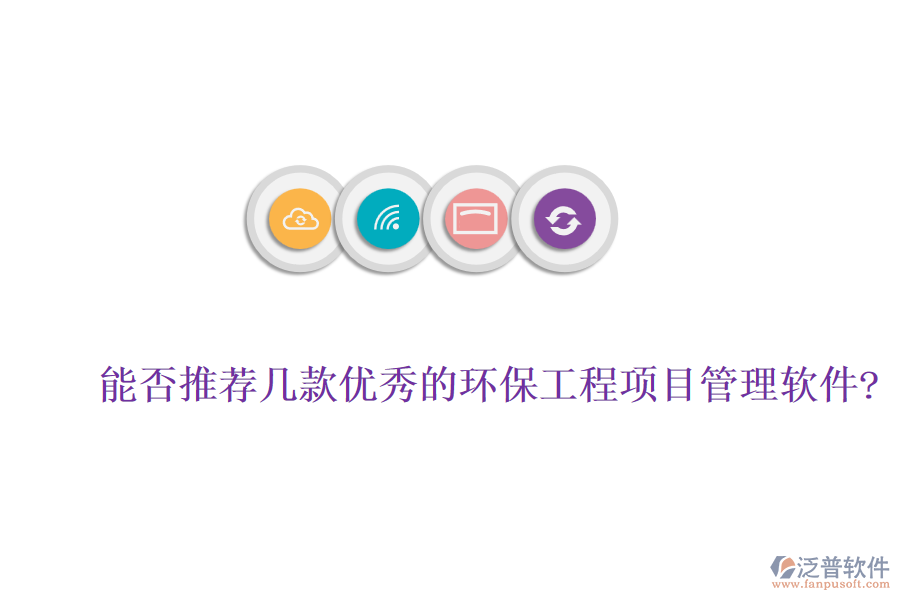 能否推薦幾款優(yōu)秀的環(huán)保工程項目管理軟件?
