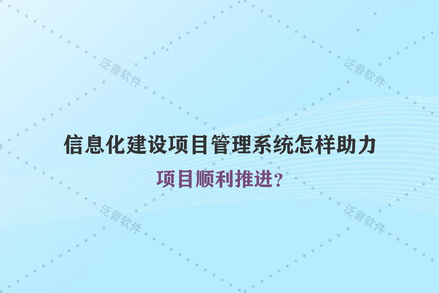 信息化建設(shè)項(xiàng)目管理系統(tǒng)怎樣助力項(xiàng)目順利推進(jìn)？