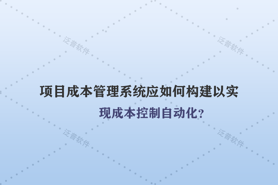 項目成本管理系統(tǒng)應(yīng)如何構(gòu)建以實現(xiàn)成本控制自動化？