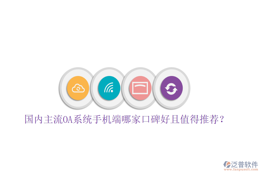  國(guó)內(nèi)主流OA系統(tǒng)手機(jī)端哪家口碑好且值得推薦？