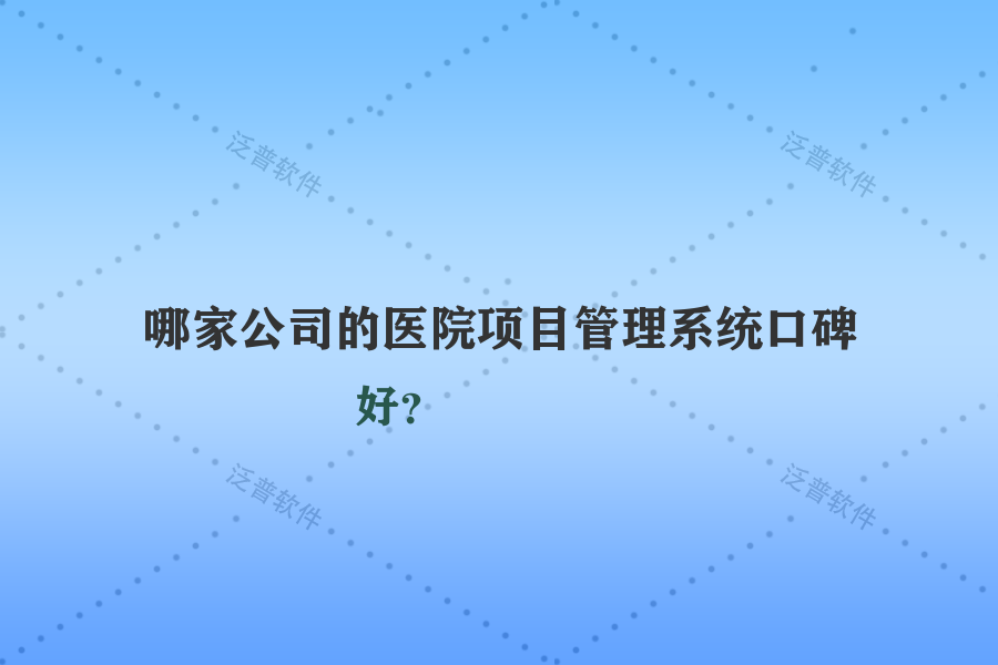 哪家公司的醫(yī)院項目管理系統(tǒng)口碑好？