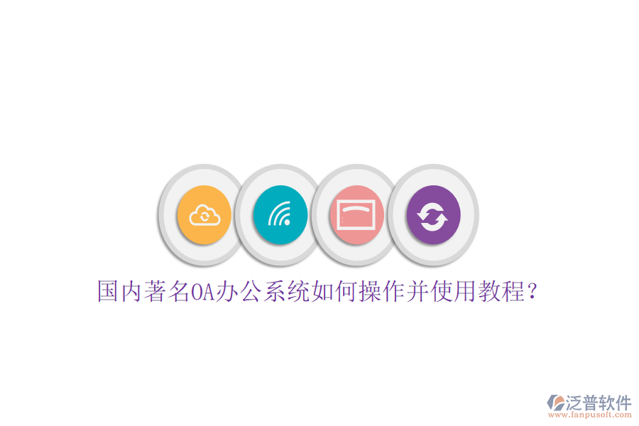  國內著名OA辦公系統(tǒng)如何操作并使用教程？