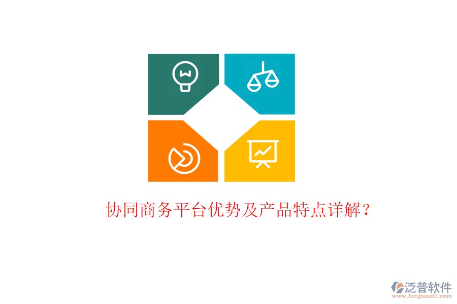  協(xié)同商務(wù)平臺優(yōu)勢及產(chǎn)品特點詳解？