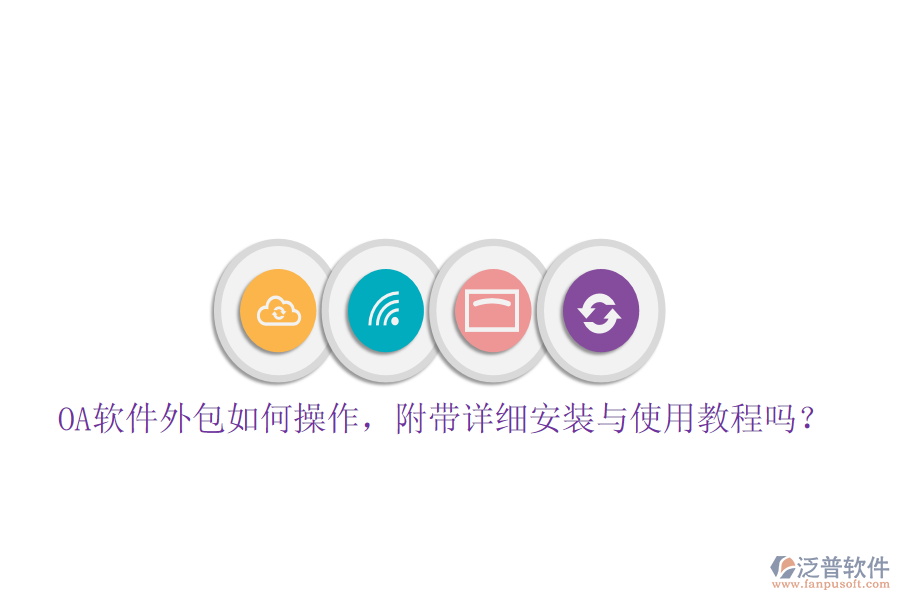  OA軟件外包如何操作，附帶詳細(xì)安裝與使用教程嗎？