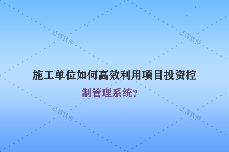 施工單位如何高效利用項(xiàng)目投資控制管理系統(tǒng)？