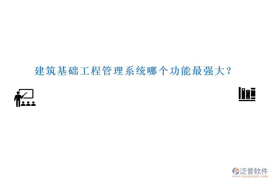 建筑基礎工程管理系統(tǒng)哪個功能最強大?
