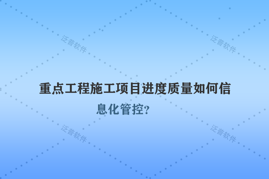 重點(diǎn)工程施工項(xiàng)目進(jìn)度質(zhì)量如何信息化管控？