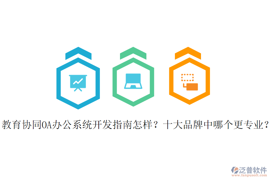  教育協(xié)同OA辦公系統(tǒng)開發(fā)指南怎樣？十大品牌中哪個(gè)更專業(yè)？