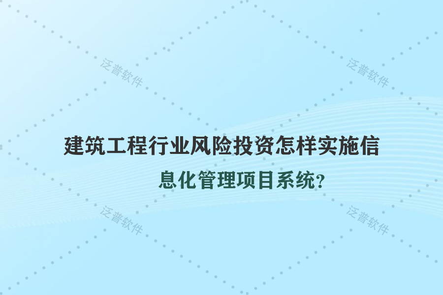 建筑工程行業(yè)風(fēng)險(xiǎn)投資怎樣實(shí)施信息化管理項(xiàng)目系統(tǒng)？