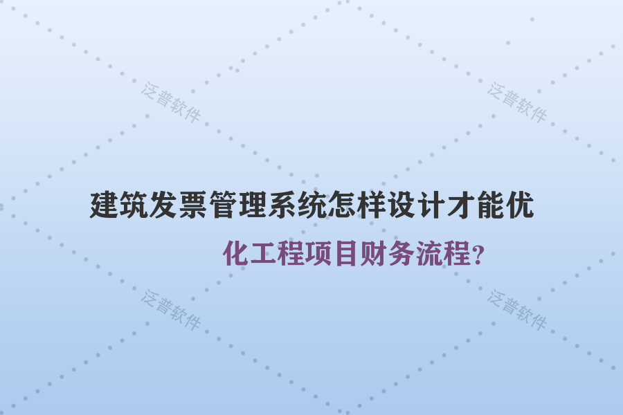 建筑發(fā)票管理系統(tǒng)怎樣設(shè)計(jì)才能優(yōu)化工程項(xiàng)目財(cái)務(wù)流程？