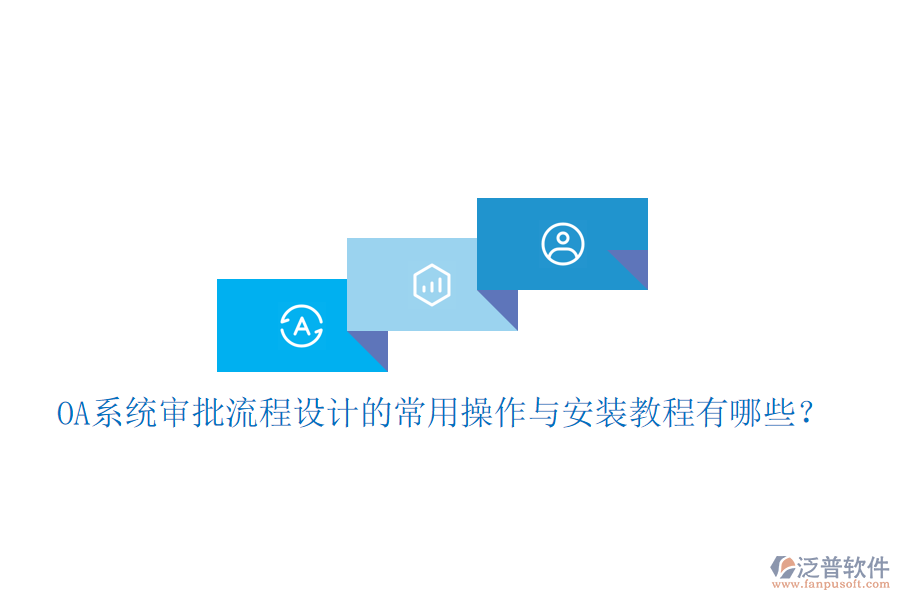  OA系統(tǒng)審批流程設(shè)計的常用操作與安裝教程有哪些？