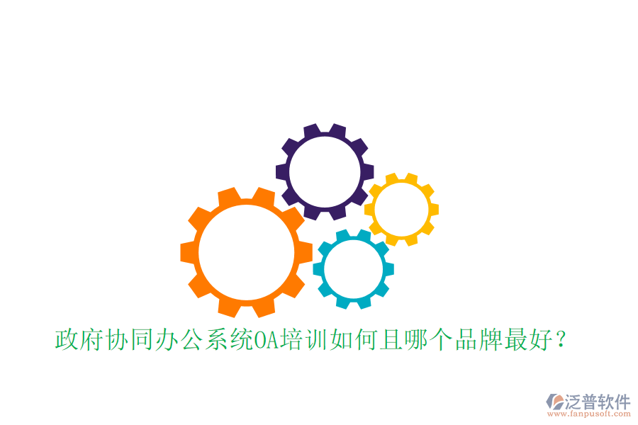  政府協(xié)同辦公系統(tǒng)OA培訓(xùn)如何且哪個品牌最好？