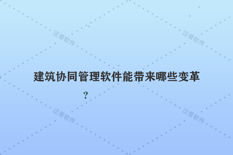 建筑協(xié)同管理軟件能帶來(lái)哪些變革？