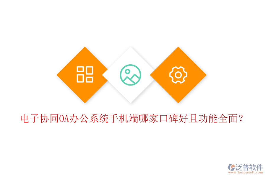  電子協(xié)同OA辦公系統(tǒng)手機(jī)端哪家口碑好且功能全面？