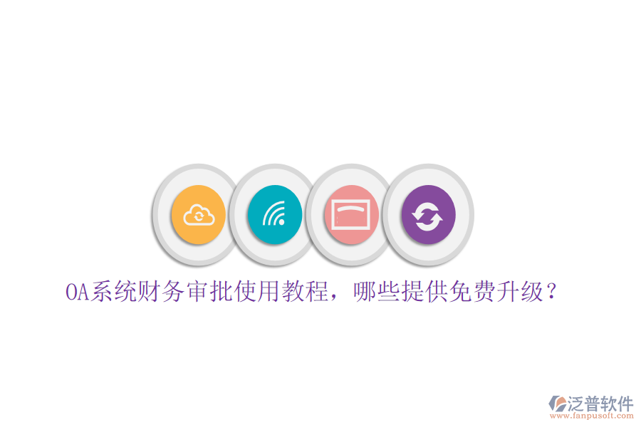  OA系統(tǒng)財(cái)務(wù)審批使用教程，哪些提供免費(fèi)升級(jí)？