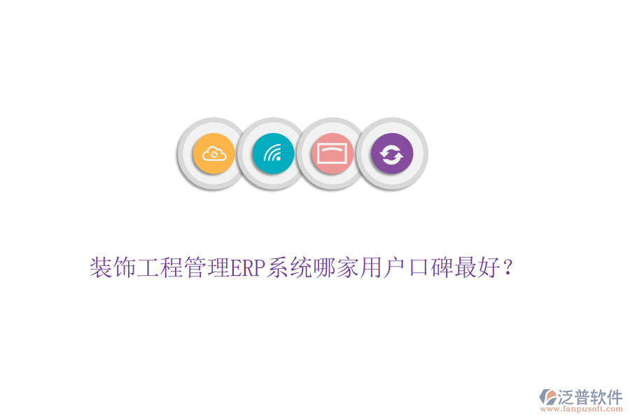 裝飾工程管理ERP系統(tǒng)哪家用戶(hù)口碑最好？