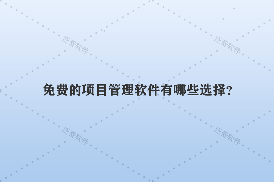 免費(fèi)的項(xiàng)目管理軟件有哪些選擇？
