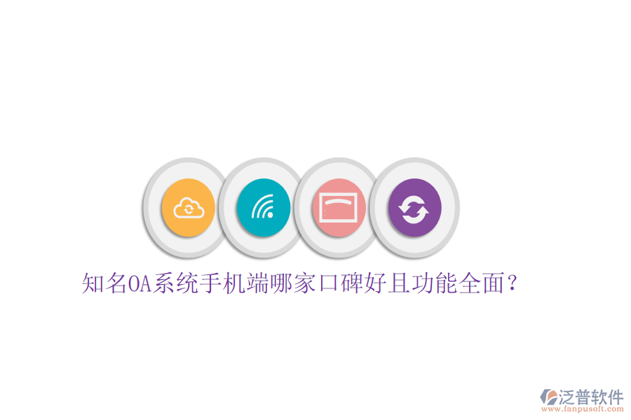  知名OA系統(tǒng)手機(jī)端哪家口碑好且功能全面？