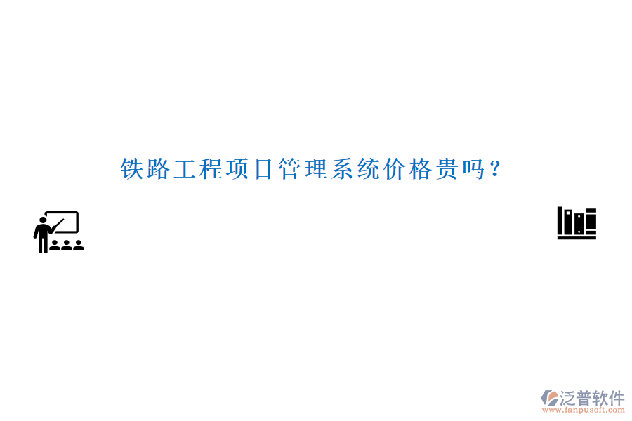 鐵路工程項目管理系統(tǒng)價格貴嗎？