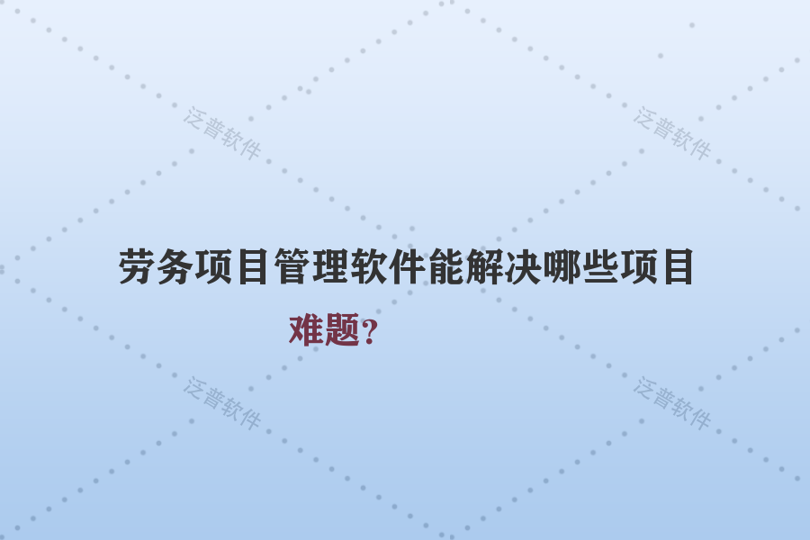 勞務(wù)項目管理軟件能解決哪些項目難題？