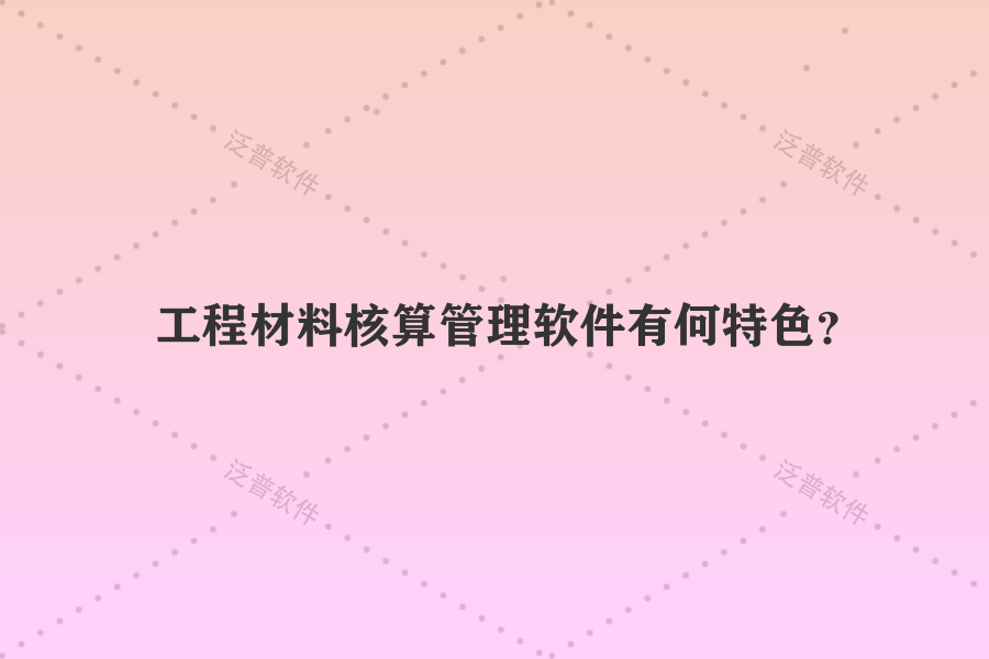 工程材料核算管理軟件有何特色？