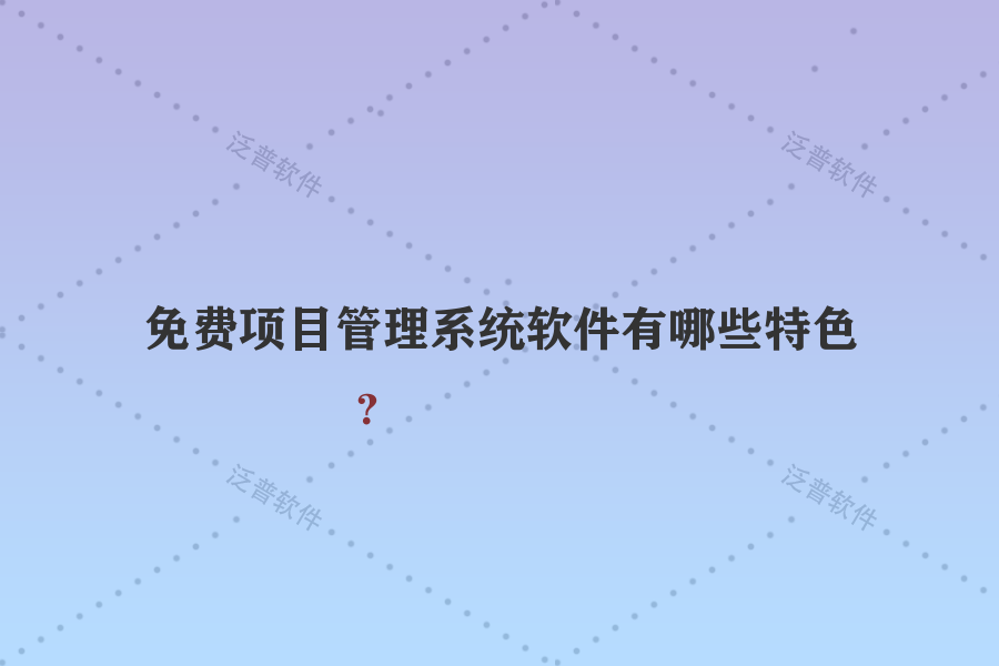 免費項目管理系統(tǒng)軟件有哪些特色？